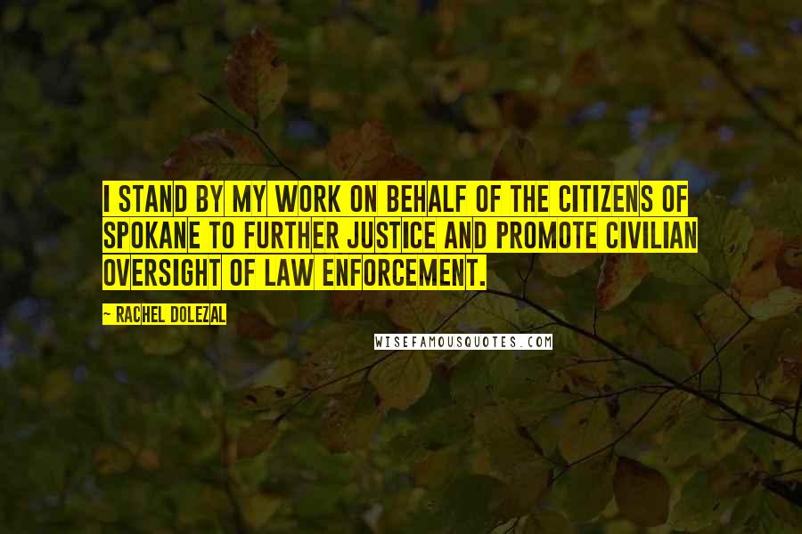Rachel Dolezal Quotes: I stand by my work on behalf of the citizens of Spokane to further justice and promote civilian oversight of law enforcement.