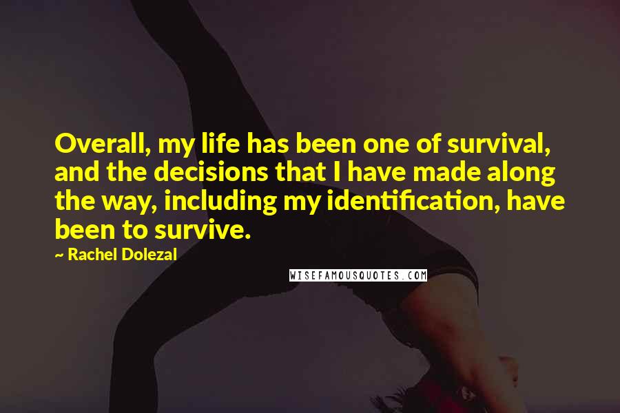 Rachel Dolezal Quotes: Overall, my life has been one of survival, and the decisions that I have made along the way, including my identification, have been to survive.