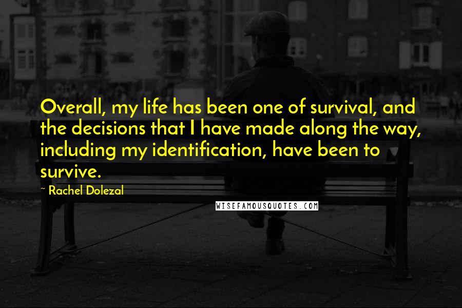 Rachel Dolezal Quotes: Overall, my life has been one of survival, and the decisions that I have made along the way, including my identification, have been to survive.