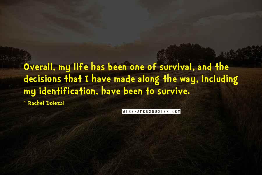 Rachel Dolezal Quotes: Overall, my life has been one of survival, and the decisions that I have made along the way, including my identification, have been to survive.