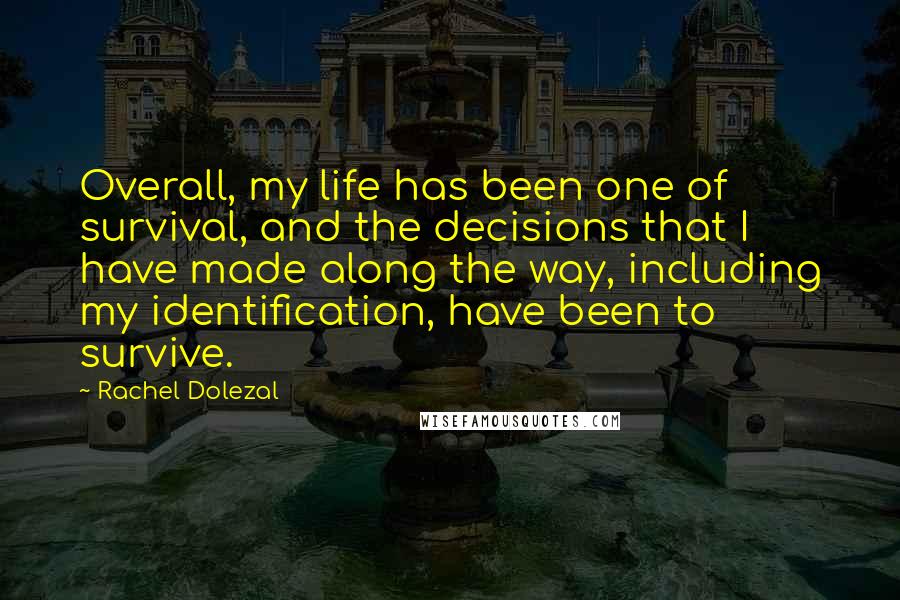 Rachel Dolezal Quotes: Overall, my life has been one of survival, and the decisions that I have made along the way, including my identification, have been to survive.