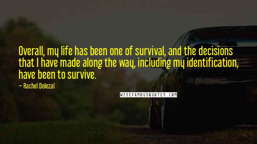 Rachel Dolezal Quotes: Overall, my life has been one of survival, and the decisions that I have made along the way, including my identification, have been to survive.