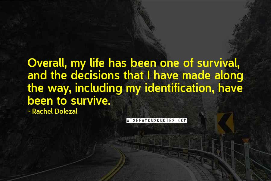 Rachel Dolezal Quotes: Overall, my life has been one of survival, and the decisions that I have made along the way, including my identification, have been to survive.