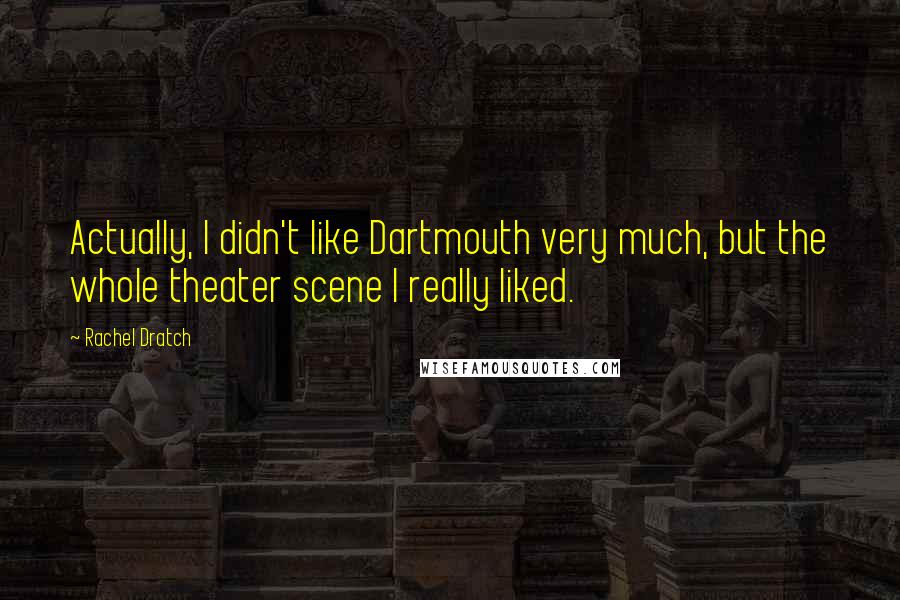 Rachel Dratch Quotes: Actually, I didn't like Dartmouth very much, but the whole theater scene I really liked.