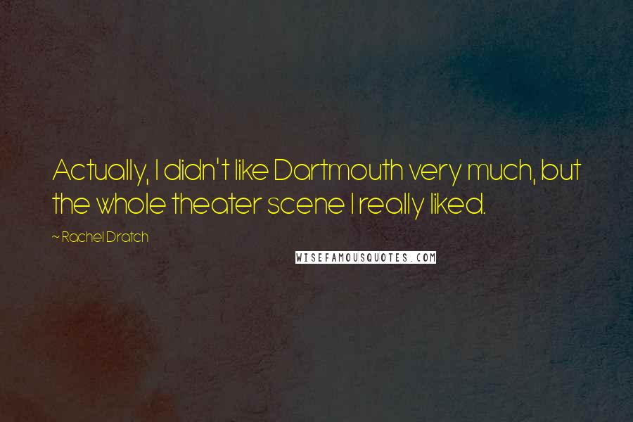 Rachel Dratch Quotes: Actually, I didn't like Dartmouth very much, but the whole theater scene I really liked.