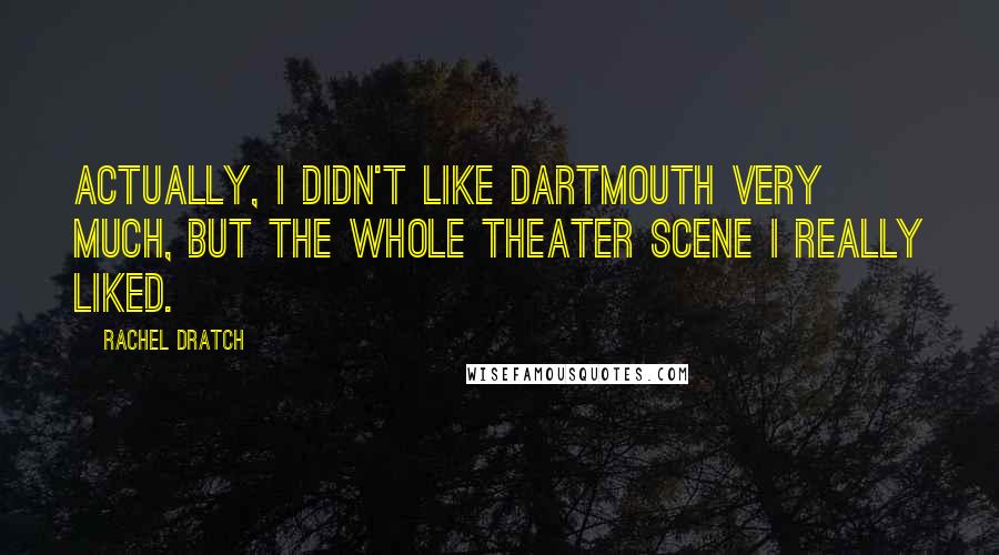 Rachel Dratch Quotes: Actually, I didn't like Dartmouth very much, but the whole theater scene I really liked.