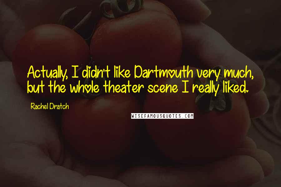 Rachel Dratch Quotes: Actually, I didn't like Dartmouth very much, but the whole theater scene I really liked.