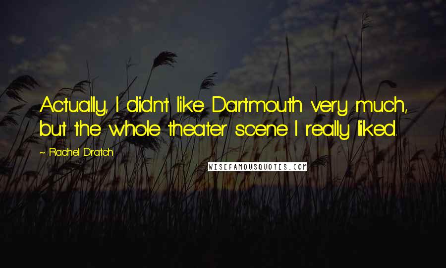 Rachel Dratch Quotes: Actually, I didn't like Dartmouth very much, but the whole theater scene I really liked.