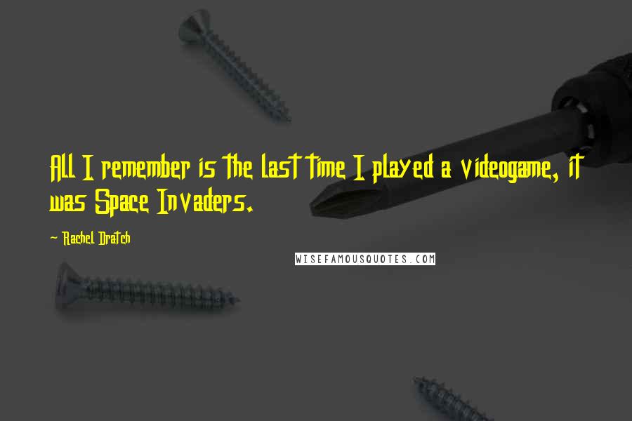 Rachel Dratch Quotes: All I remember is the last time I played a videogame, it was Space Invaders.