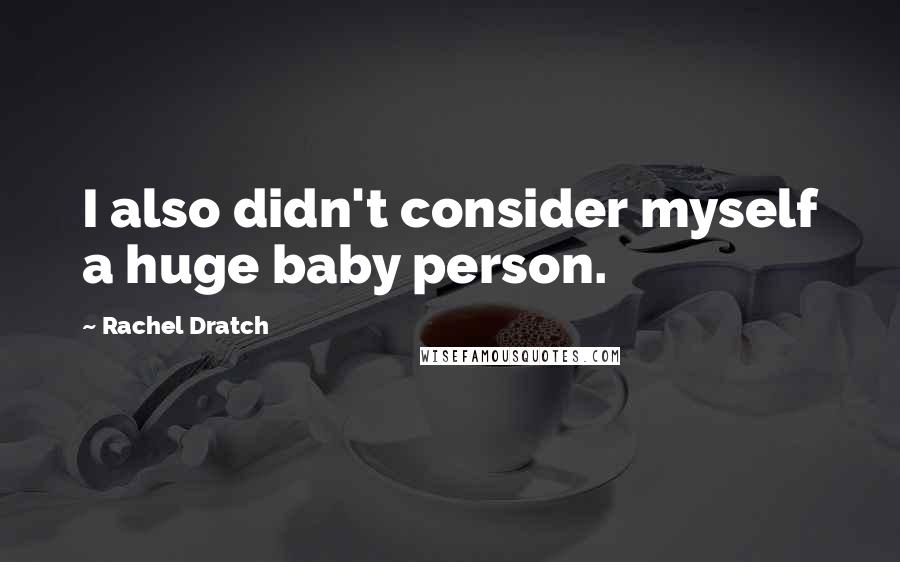 Rachel Dratch Quotes: I also didn't consider myself a huge baby person.