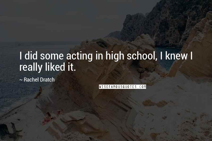 Rachel Dratch Quotes: I did some acting in high school, I knew I really liked it.