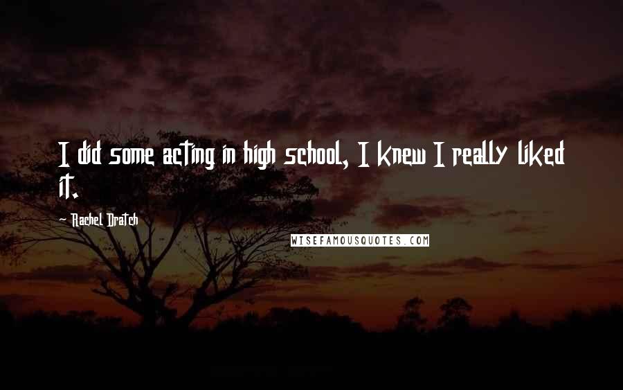 Rachel Dratch Quotes: I did some acting in high school, I knew I really liked it.