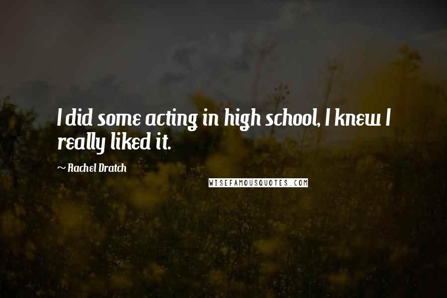 Rachel Dratch Quotes: I did some acting in high school, I knew I really liked it.