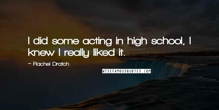 Rachel Dratch Quotes: I did some acting in high school, I knew I really liked it.