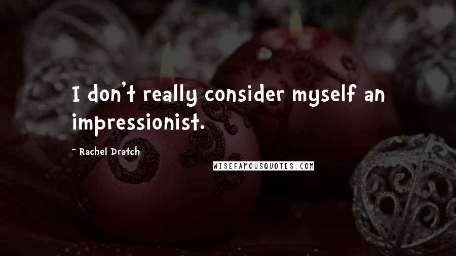 Rachel Dratch Quotes: I don't really consider myself an impressionist.