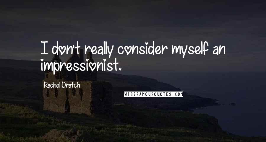 Rachel Dratch Quotes: I don't really consider myself an impressionist.