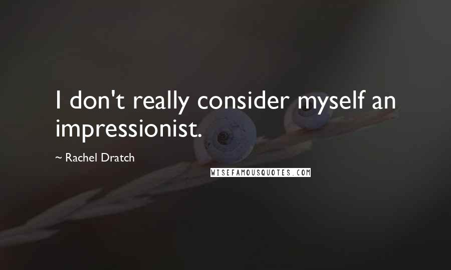Rachel Dratch Quotes: I don't really consider myself an impressionist.