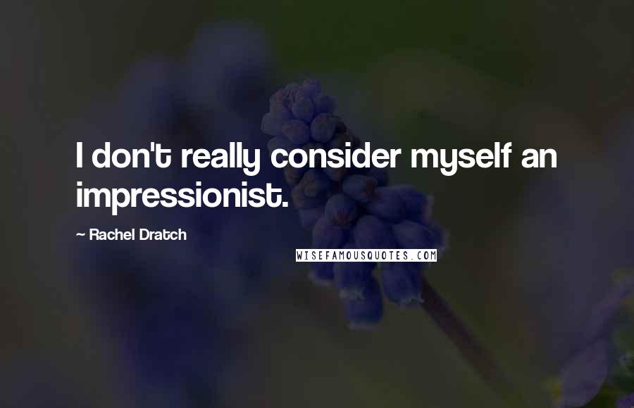 Rachel Dratch Quotes: I don't really consider myself an impressionist.