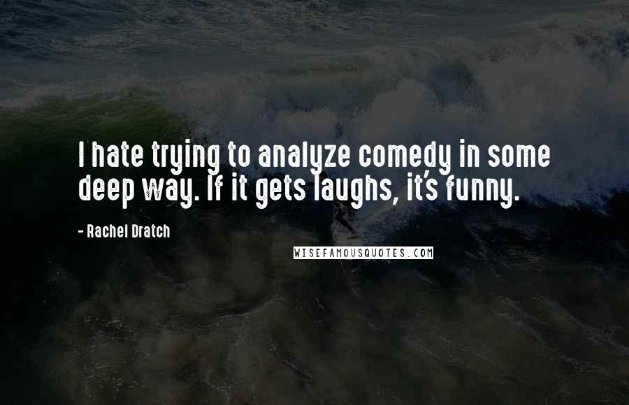 Rachel Dratch Quotes: I hate trying to analyze comedy in some deep way. If it gets laughs, it's funny.