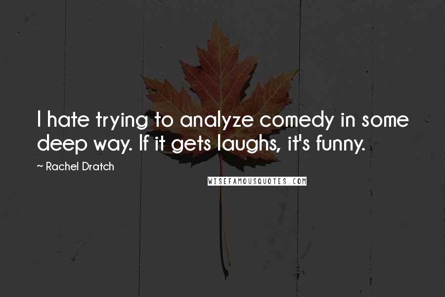 Rachel Dratch Quotes: I hate trying to analyze comedy in some deep way. If it gets laughs, it's funny.