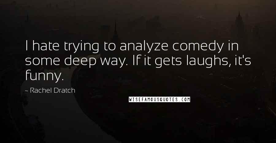 Rachel Dratch Quotes: I hate trying to analyze comedy in some deep way. If it gets laughs, it's funny.