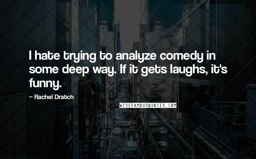 Rachel Dratch Quotes: I hate trying to analyze comedy in some deep way. If it gets laughs, it's funny.