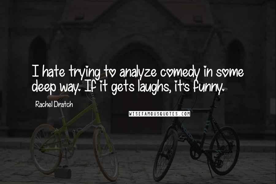 Rachel Dratch Quotes: I hate trying to analyze comedy in some deep way. If it gets laughs, it's funny.