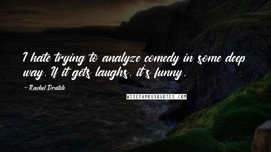 Rachel Dratch Quotes: I hate trying to analyze comedy in some deep way. If it gets laughs, it's funny.