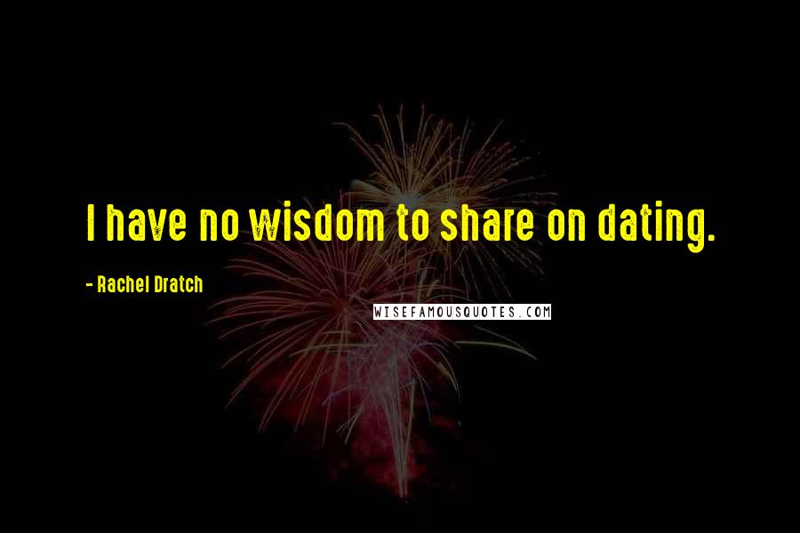 Rachel Dratch Quotes: I have no wisdom to share on dating.