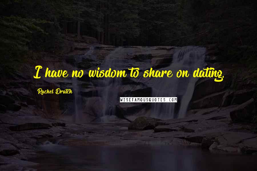 Rachel Dratch Quotes: I have no wisdom to share on dating.