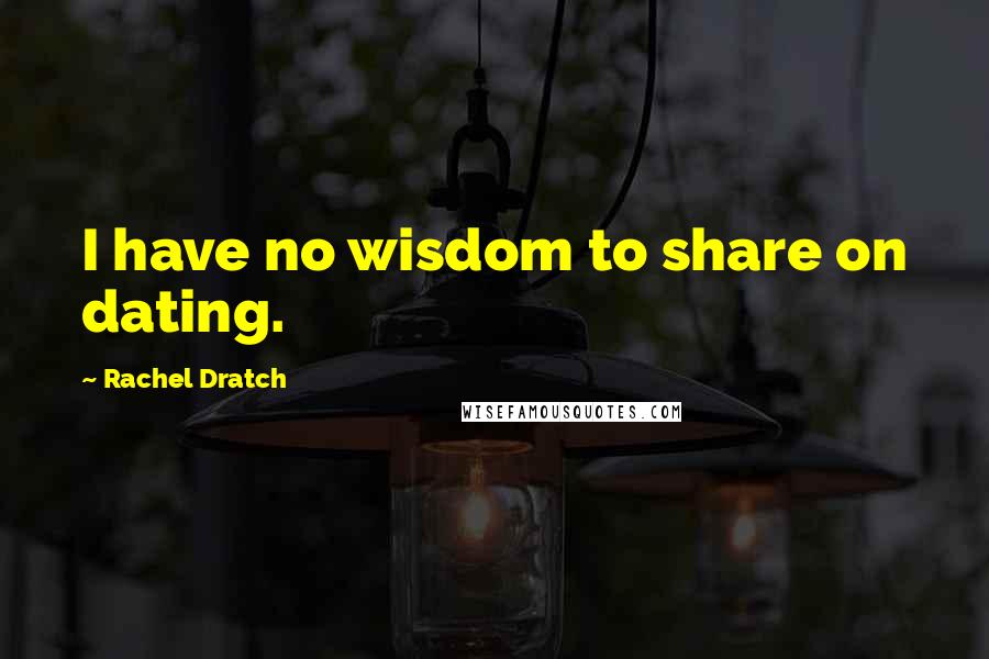 Rachel Dratch Quotes: I have no wisdom to share on dating.