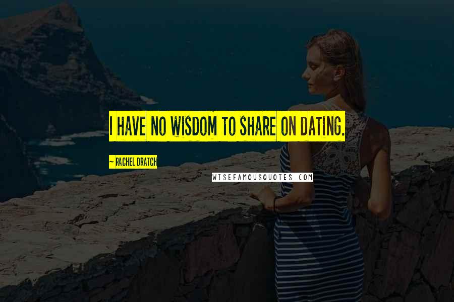 Rachel Dratch Quotes: I have no wisdom to share on dating.