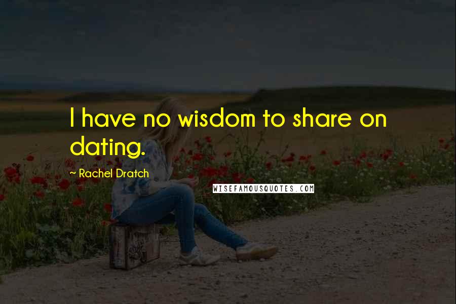 Rachel Dratch Quotes: I have no wisdom to share on dating.