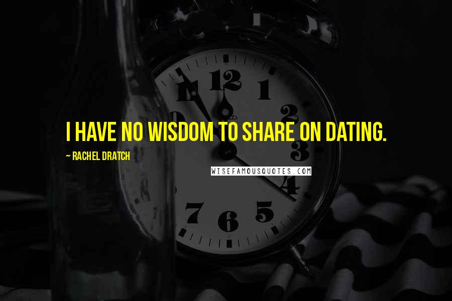 Rachel Dratch Quotes: I have no wisdom to share on dating.