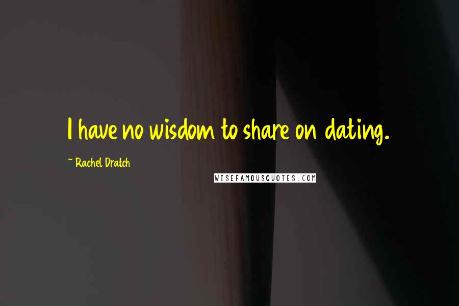 Rachel Dratch Quotes: I have no wisdom to share on dating.