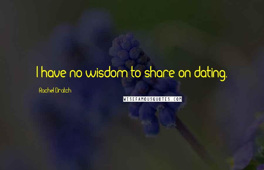 Rachel Dratch Quotes: I have no wisdom to share on dating.