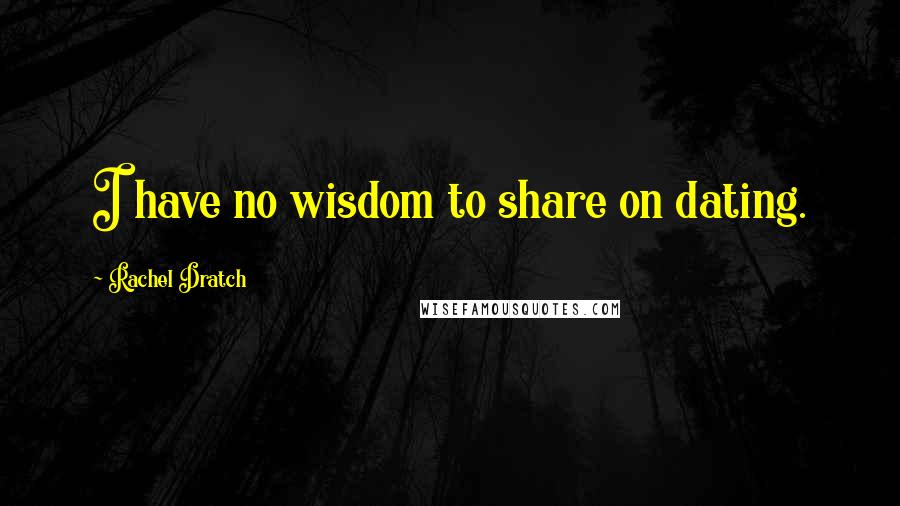 Rachel Dratch Quotes: I have no wisdom to share on dating.