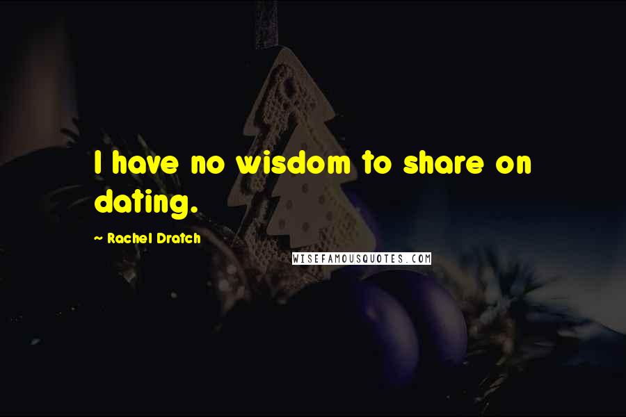 Rachel Dratch Quotes: I have no wisdom to share on dating.