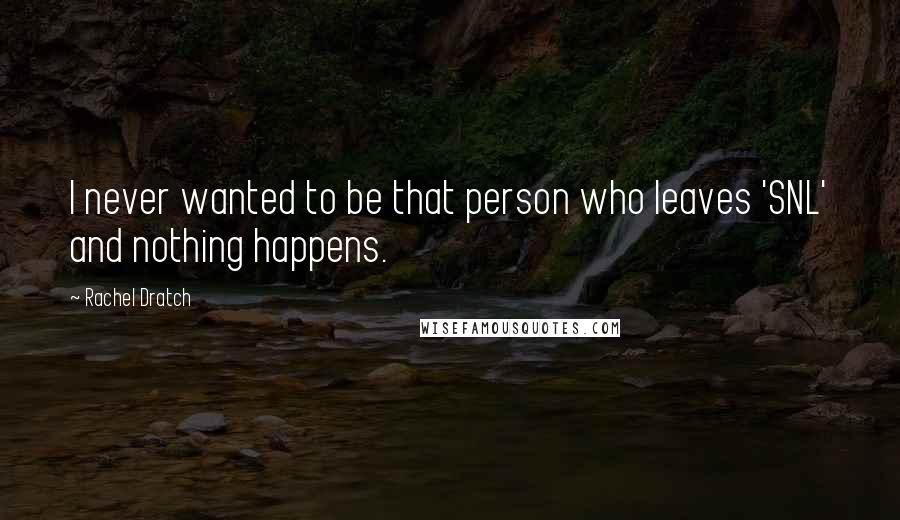 Rachel Dratch Quotes: I never wanted to be that person who leaves 'SNL' and nothing happens.