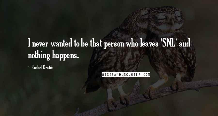 Rachel Dratch Quotes: I never wanted to be that person who leaves 'SNL' and nothing happens.