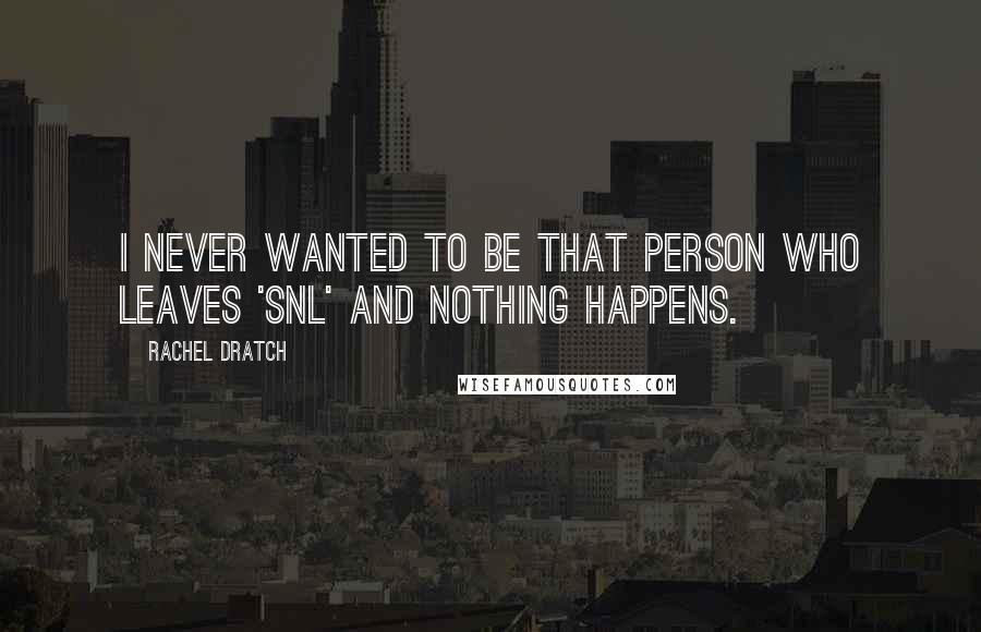 Rachel Dratch Quotes: I never wanted to be that person who leaves 'SNL' and nothing happens.