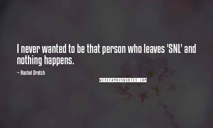 Rachel Dratch Quotes: I never wanted to be that person who leaves 'SNL' and nothing happens.