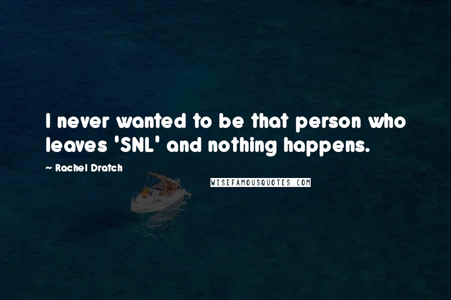 Rachel Dratch Quotes: I never wanted to be that person who leaves 'SNL' and nothing happens.