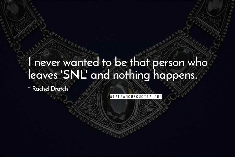 Rachel Dratch Quotes: I never wanted to be that person who leaves 'SNL' and nothing happens.