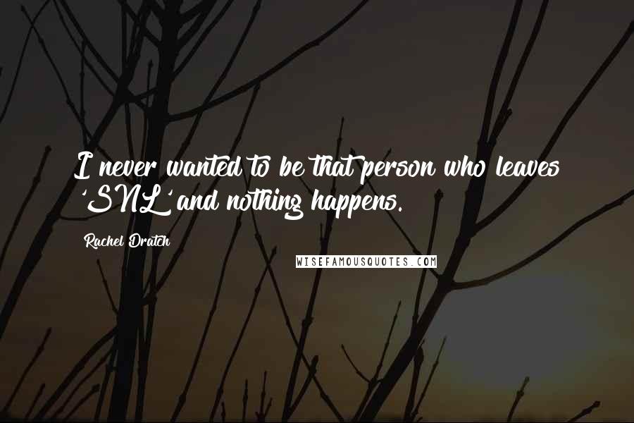 Rachel Dratch Quotes: I never wanted to be that person who leaves 'SNL' and nothing happens.