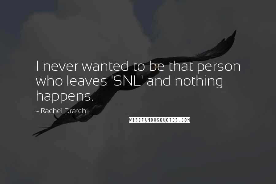 Rachel Dratch Quotes: I never wanted to be that person who leaves 'SNL' and nothing happens.