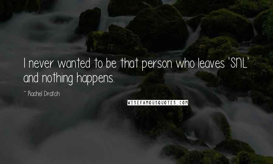 Rachel Dratch Quotes: I never wanted to be that person who leaves 'SNL' and nothing happens.