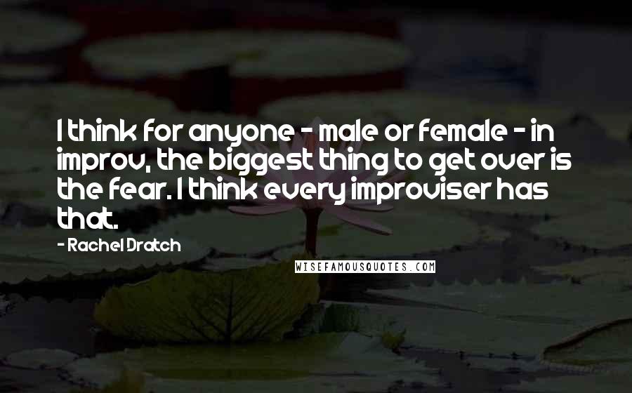 Rachel Dratch Quotes: I think for anyone - male or female - in improv, the biggest thing to get over is the fear. I think every improviser has that.