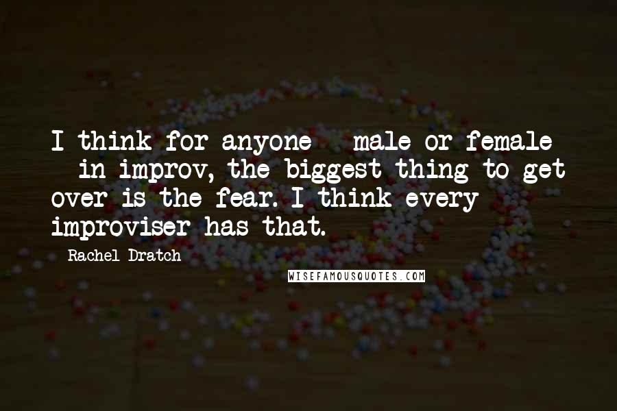 Rachel Dratch Quotes: I think for anyone - male or female - in improv, the biggest thing to get over is the fear. I think every improviser has that.