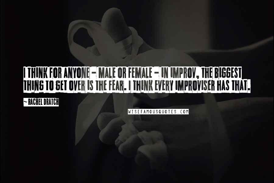 Rachel Dratch Quotes: I think for anyone - male or female - in improv, the biggest thing to get over is the fear. I think every improviser has that.